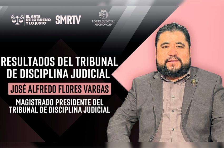  Tribunal de Disciplina Judicial fortalece la ética y la confianza ciudadana en el Poder Judicial de Michoacán: Magistrado José Alfredo Flores Vargas