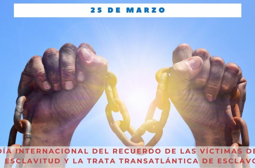  25 de marzo: Día Internacional de Recuerdo de las Víctimas de la Esclavitud y la Trata Transatlántica de Esclavos